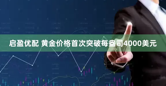 启盈优配 黄金价格首次突破每盎司4000美元