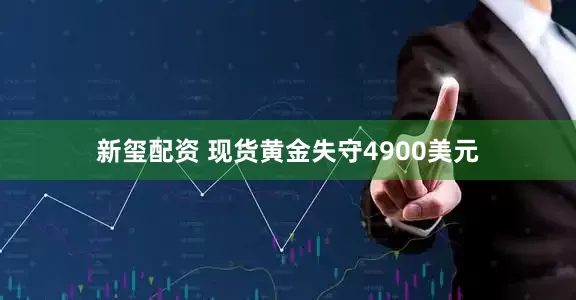 新玺配资 现货黄金失守4900美元
