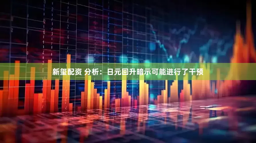 新玺配资 分析：日元回升暗示可能进行了干预