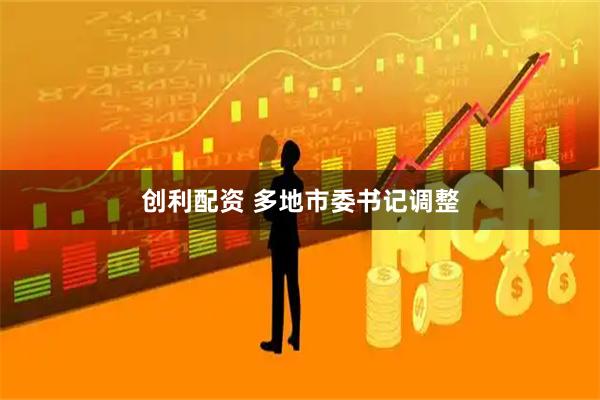 创利配资 多地市委书记调整